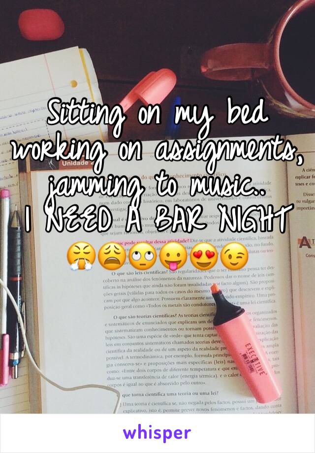 Sitting on my bed working on assignments, jamming to music.. 
I NEED A BAR NIGHT 😤😩🙄😛😍😉