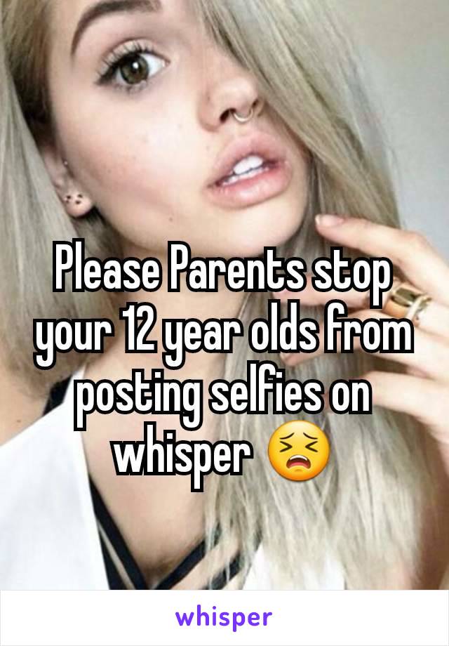 Please Parents stop your 12 year olds from posting selfies on whisper 😣