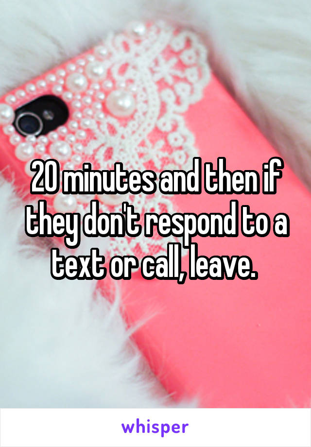 20 minutes and then if they don't respond to a text or call, leave. 
