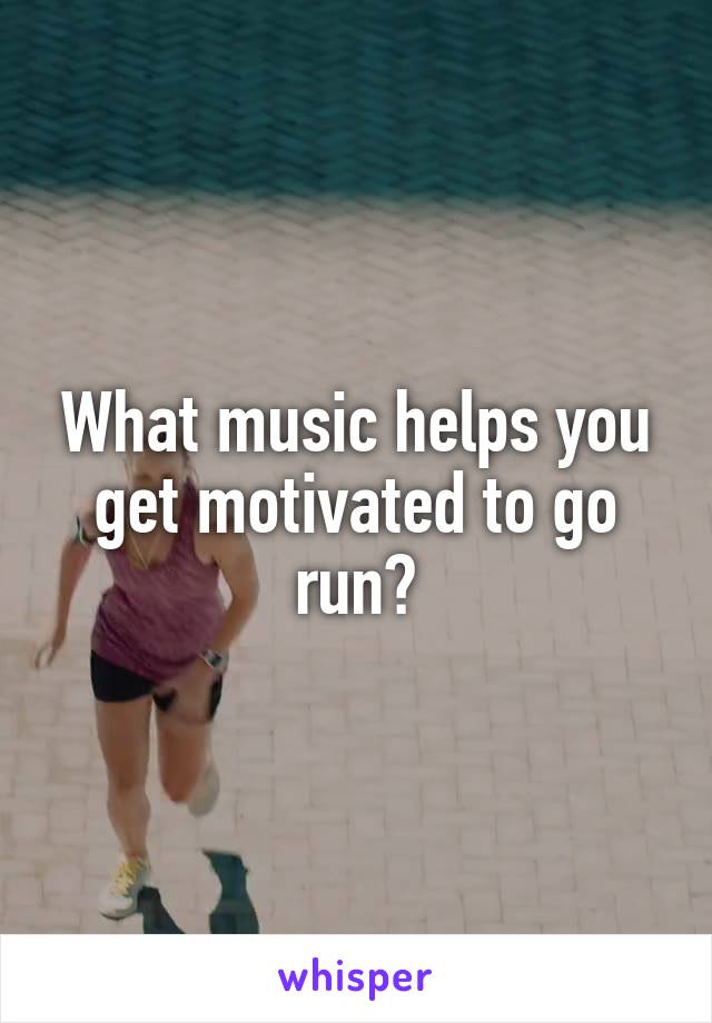 What music helps you get motivated to go run?
