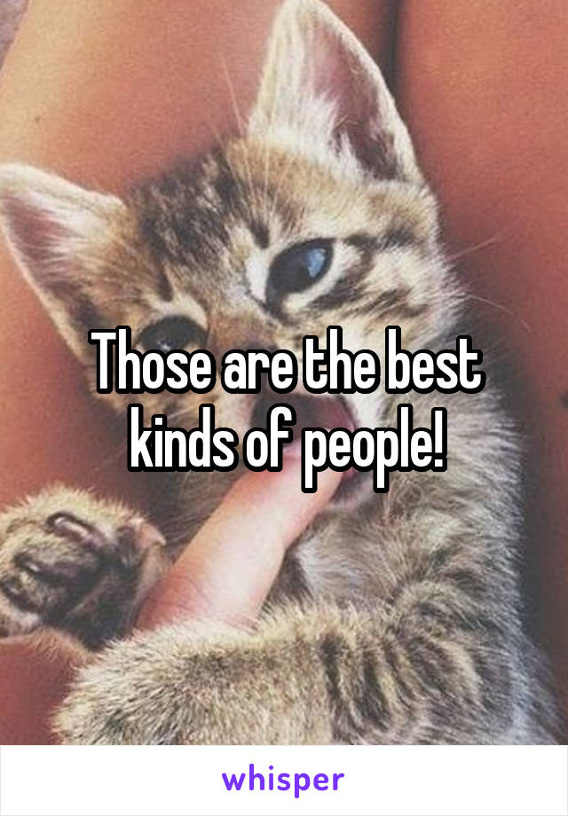 Those are the best kinds of people!