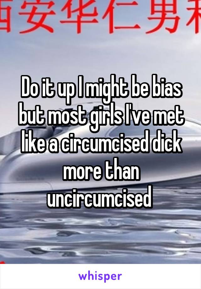 Do it up I might be bias but most girls I've met like a circumcised dick more than uncircumcised 
