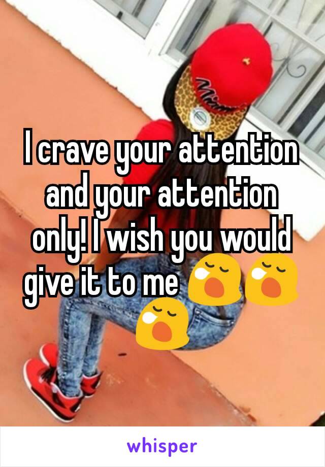 I crave your attention and your attention only! I wish you would give it to me 😪😪😪