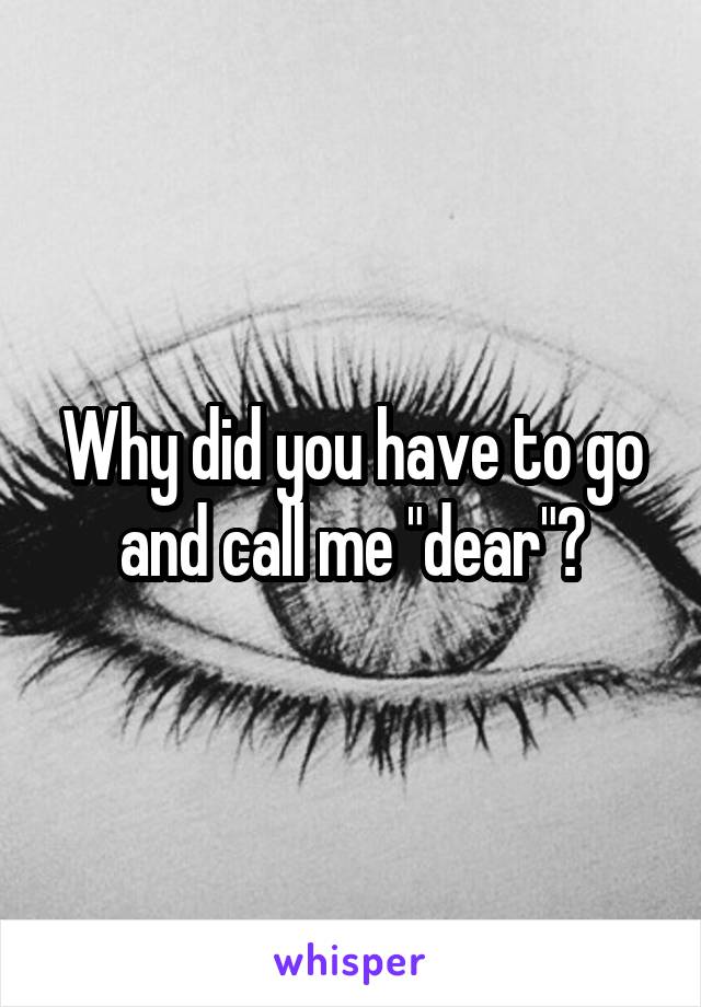 Why did you have to go and call me "dear"?