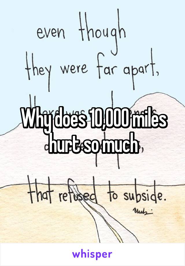 Why does 10,000 miles hurt so much