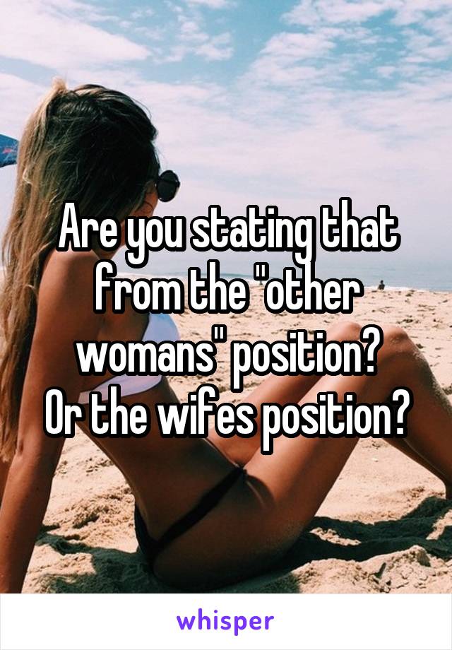 Are you stating that from the "other womans" position?
Or the wifes position?