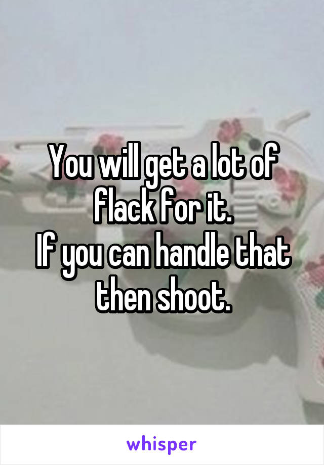 You will get a lot of flack for it.
If you can handle that then shoot.
