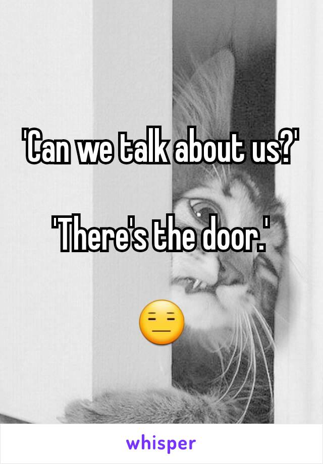 'Can we talk about us?'

'There's the door.'

😑