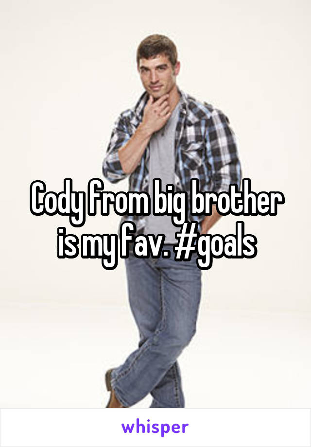 Cody from big brother is my fav. #goals