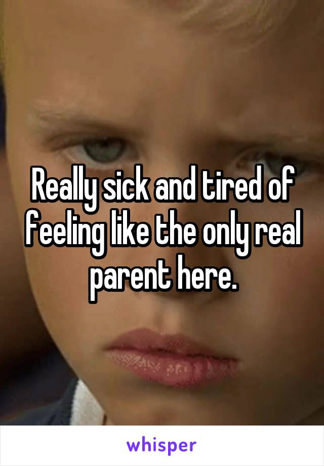Really sick and tired of feeling like the only real parent here.