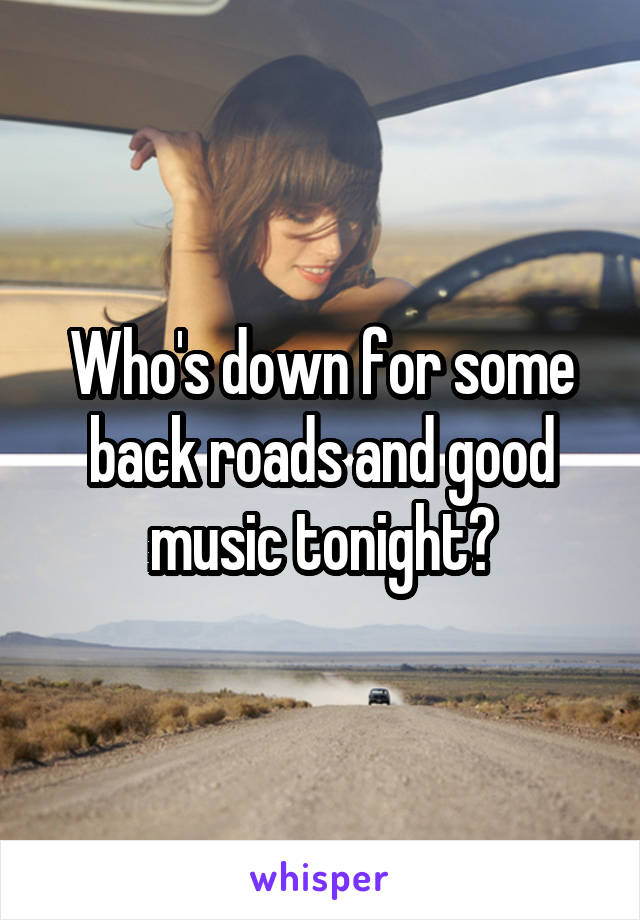 Who's down for some back roads and good music tonight?