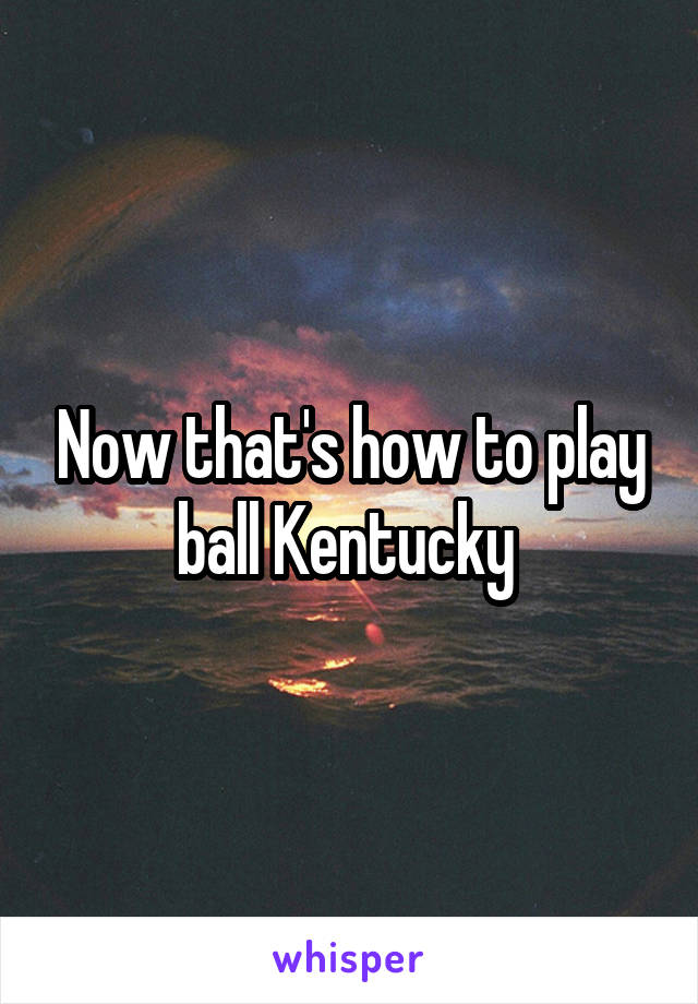 Now that's how to play ball Kentucky 