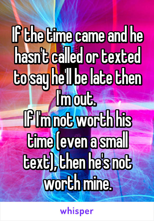 If the time came and he hasn't called or texted to say he'll be late then I'm out. 
If I'm not worth his time (even a small text), then he's not worth mine.