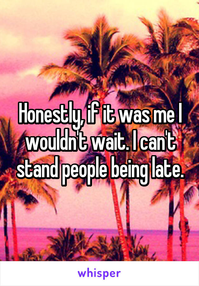 Honestly, if it was me I wouldn't wait. I can't stand people being late.