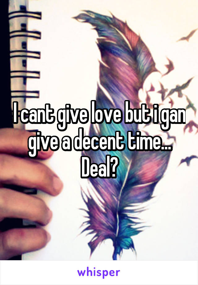 I cant give love but i gan give a decent time...
Deal?