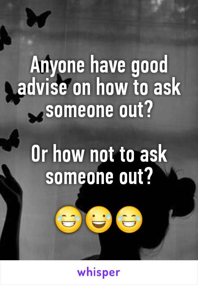 Anyone have good advise on how to ask someone out?

Or how not to ask someone out?

😂😅😂