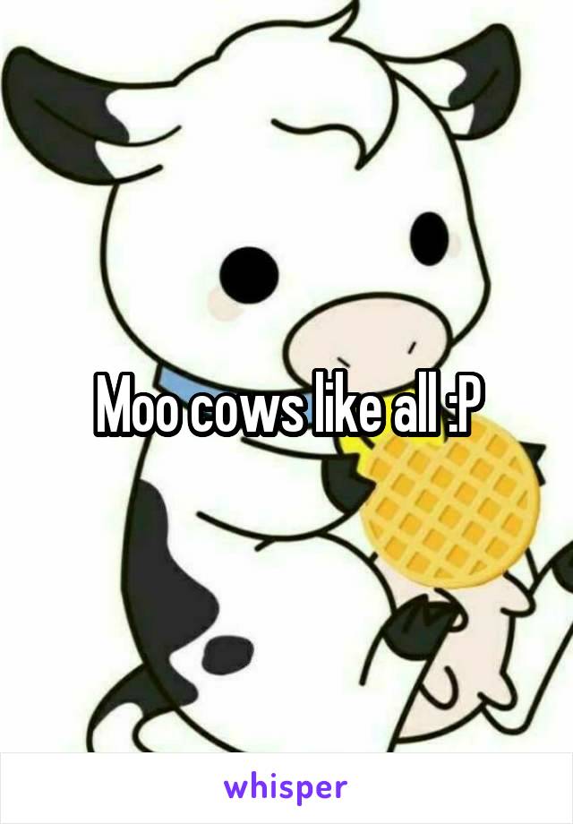 Moo cows like all :P