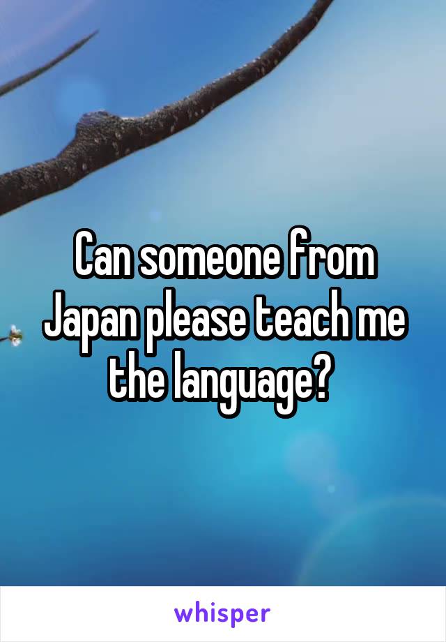 Can someone from Japan please teach me the language? 