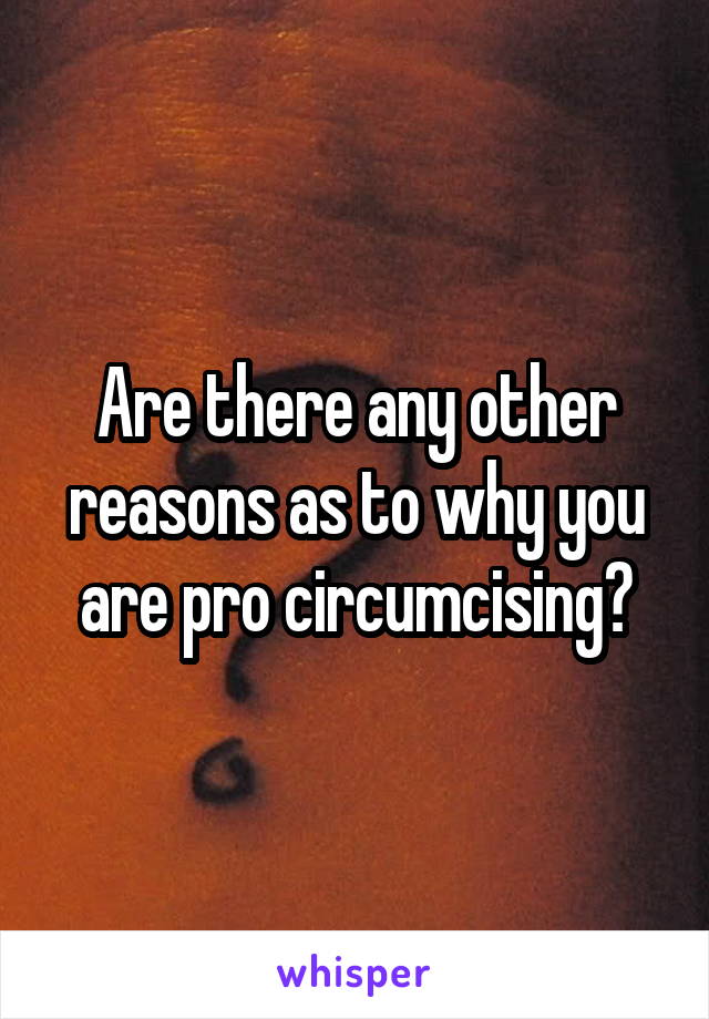 Are there any other reasons as to why you are pro circumcising?
