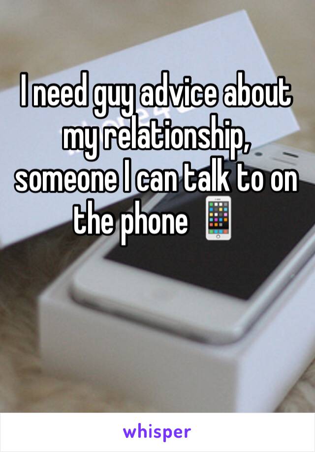 I need guy advice about my relationship, someone I can talk to on the phone 📱 