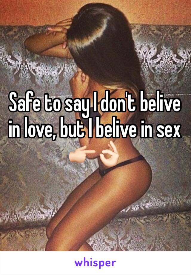 Safe to say I don't belive in love, but I belive in sex 👉🏻👌🏻