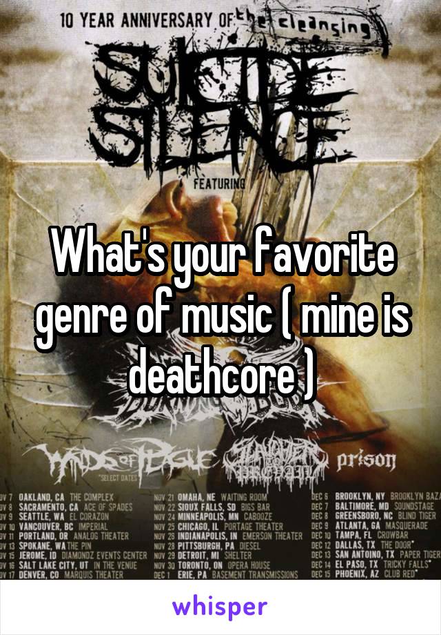 What's your favorite genre of music ( mine is deathcore )