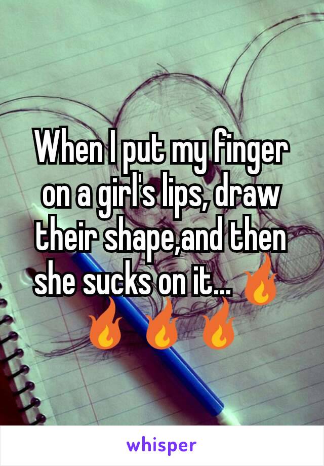 When I put my finger on a girl's lips, draw their shape,and then she sucks on it...🔥🔥🔥🔥