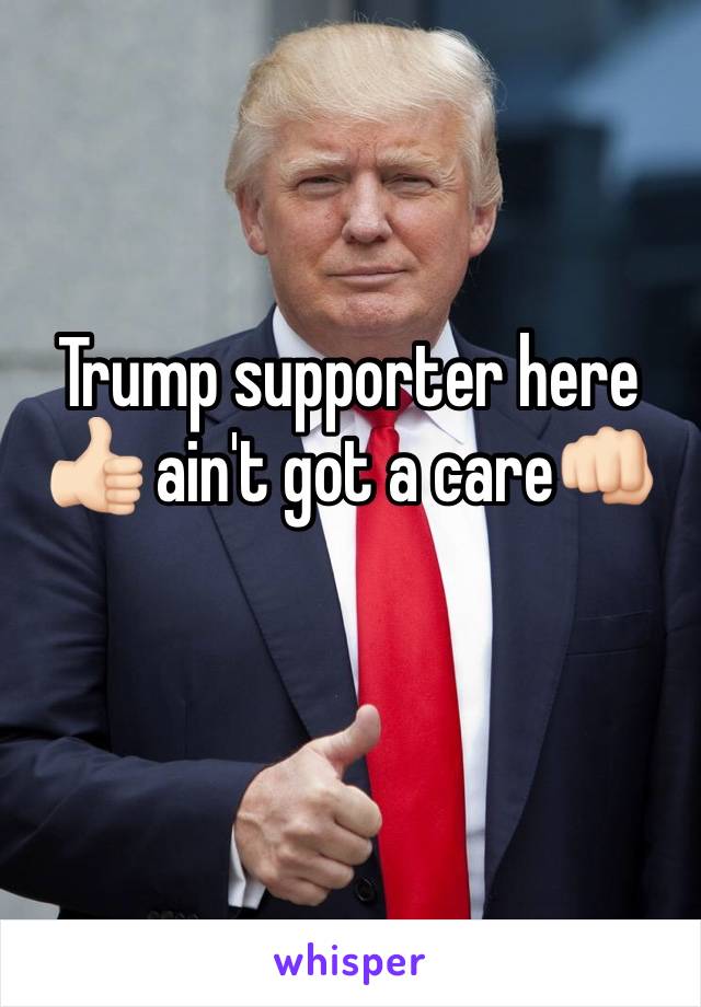Trump supporter here 👍🏻 ain't got a care👊🏻