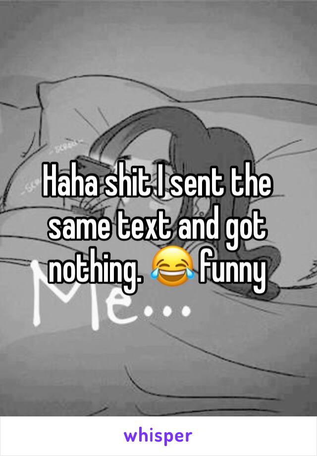 Haha shit I sent the same text and got nothing. 😂 funny 