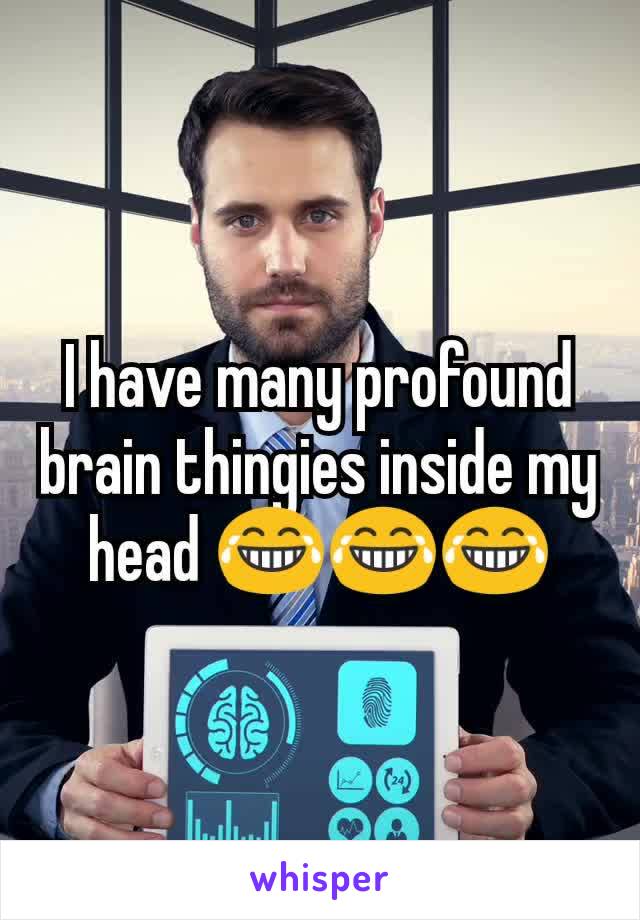 I have many profound brain thingies inside my head 😂😂😂