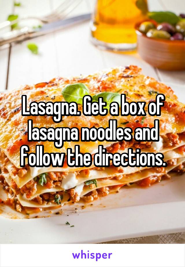 Lasagna. Get a box of lasagna noodles and follow the directions.