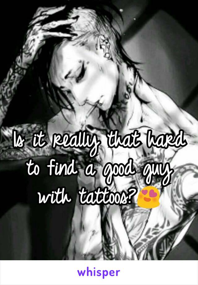 Is it really that hard to find a good guy with tattoos?😍