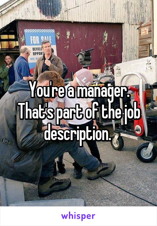 You're a manager. That's part of the job description. 