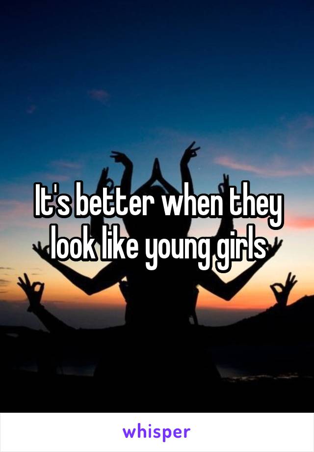 It's better when they look like young girls