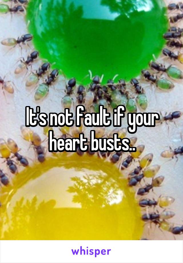 It's not fault if your heart busts..
