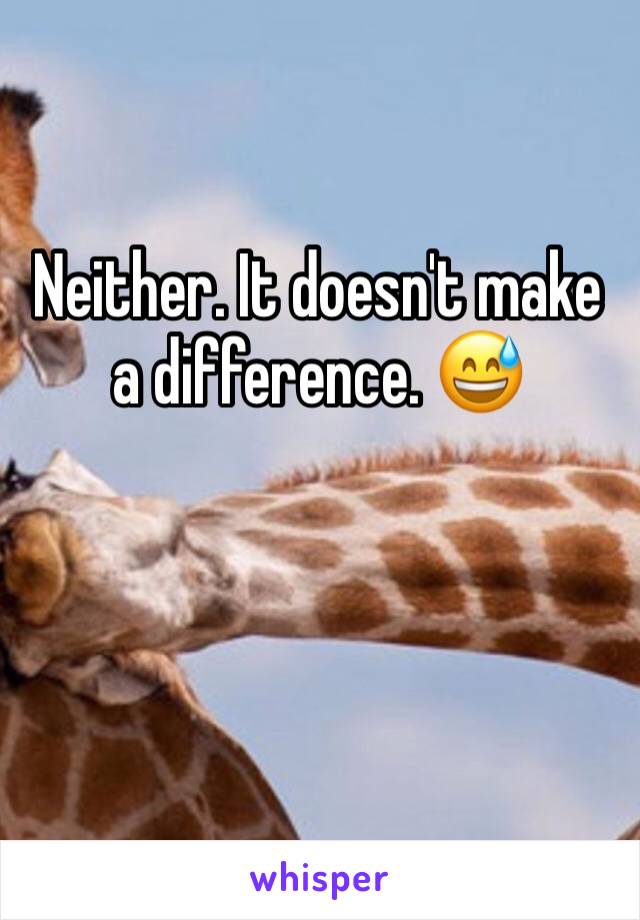 Neither. It doesn't make a difference. 😅