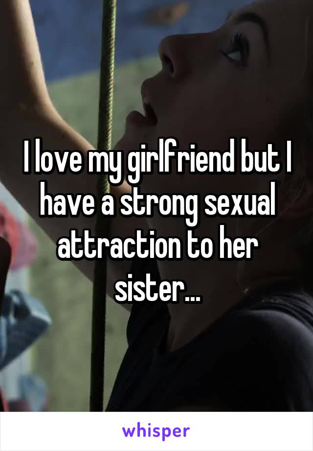 I love my girlfriend but I have a strong sexual attraction to her sister...