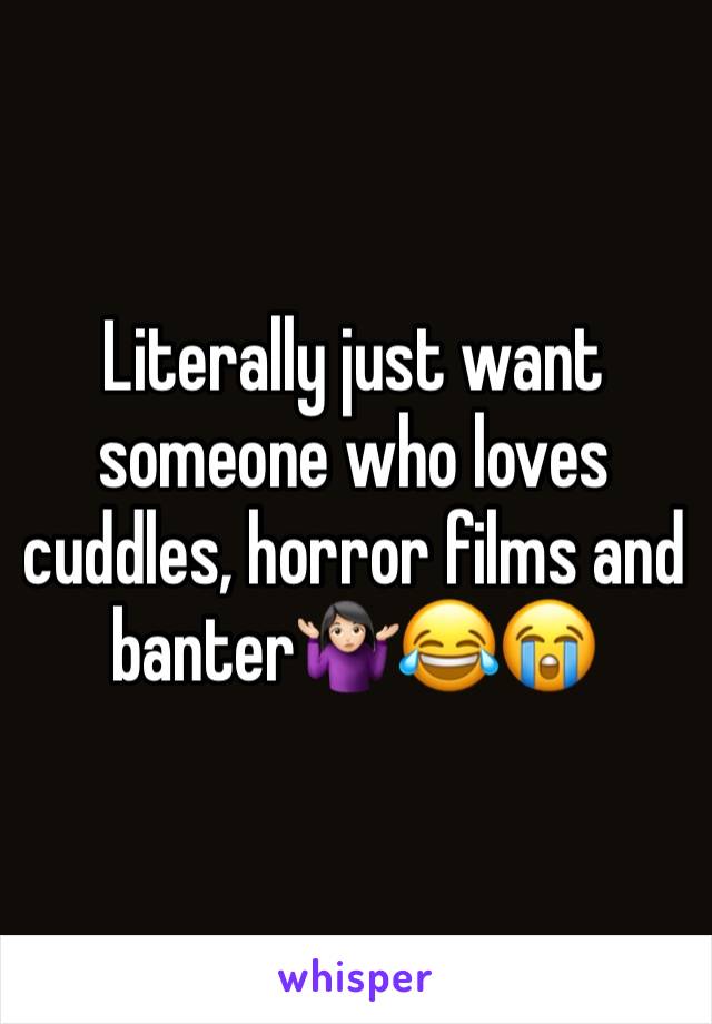 Literally just want someone who loves cuddles, horror films and banter🤷🏻‍♀️😂😭