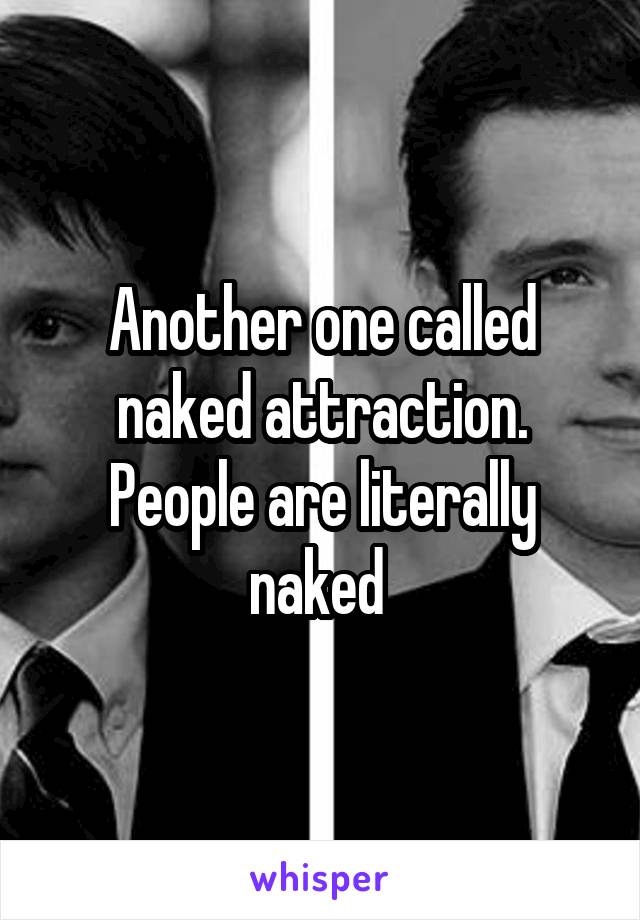 Another one called naked attraction. People are literally naked 