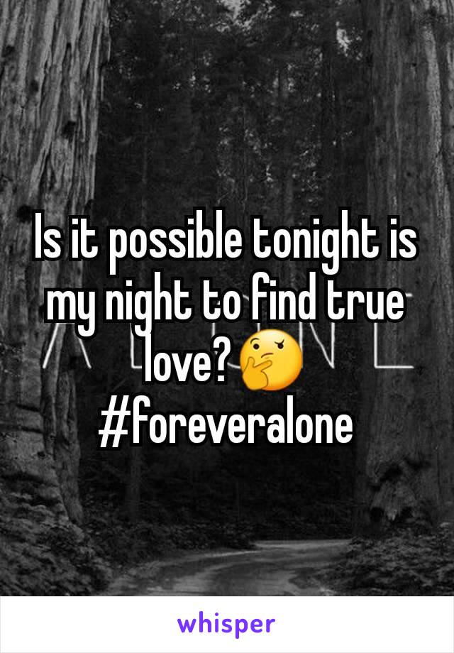 Is it possible tonight is my night to find true love?🤔 #foreveralone