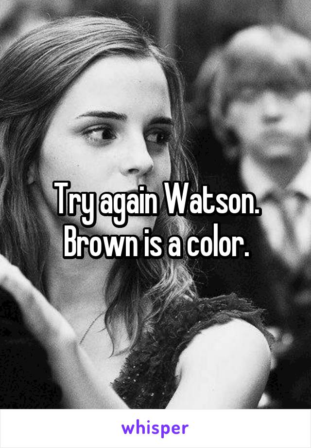 Try again Watson. Brown is a color.