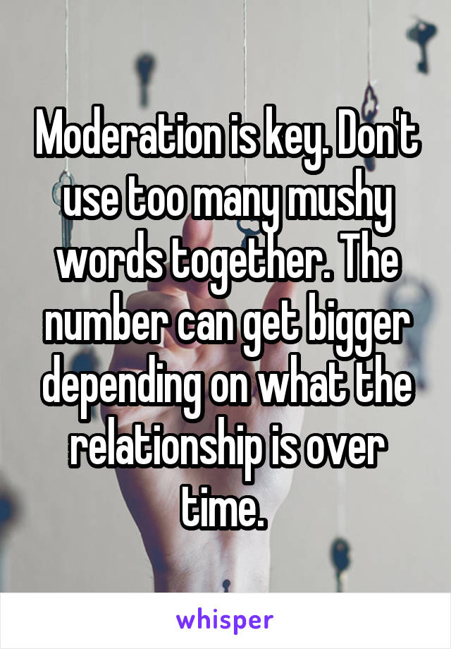 Moderation is key. Don't use too many mushy words together. The number can get bigger depending on what the relationship is over time. 