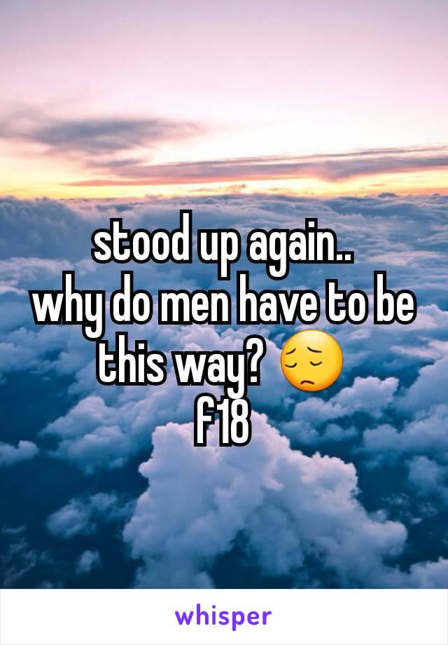 stood up again..
why do men have to be this way? 😔
f18