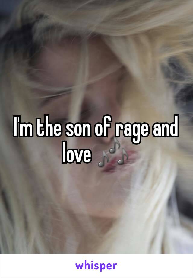 I'm the son of rage and love 🎶