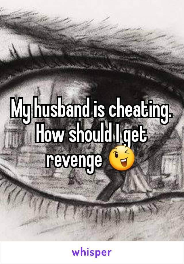 My husband is cheating. How should I get revenge 😉