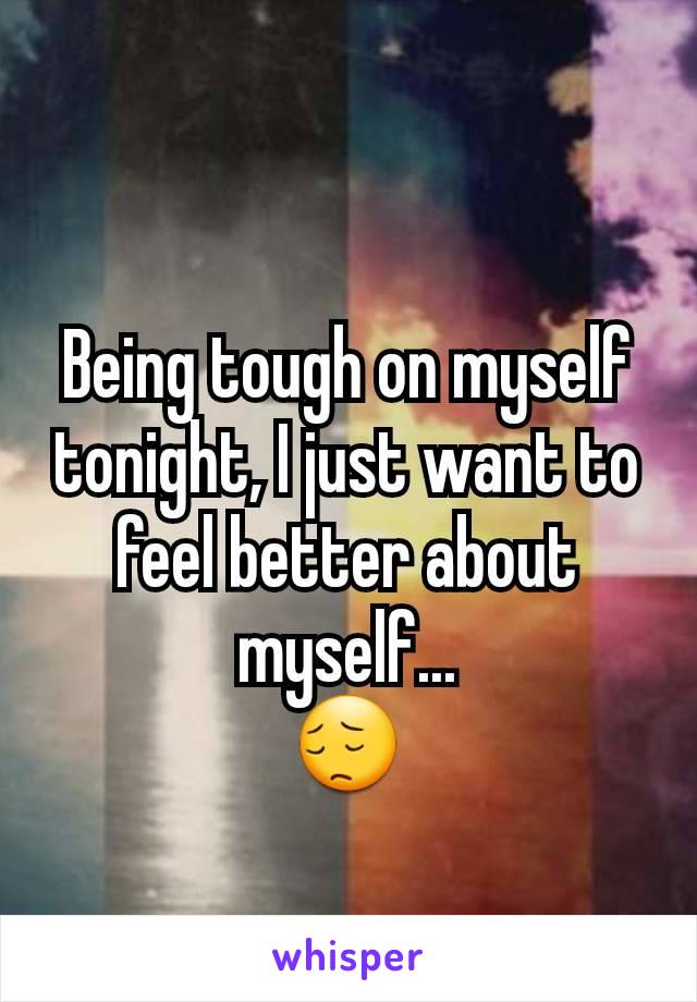 Being tough on myself tonight, I just want to feel better about myself...
ðŸ˜”