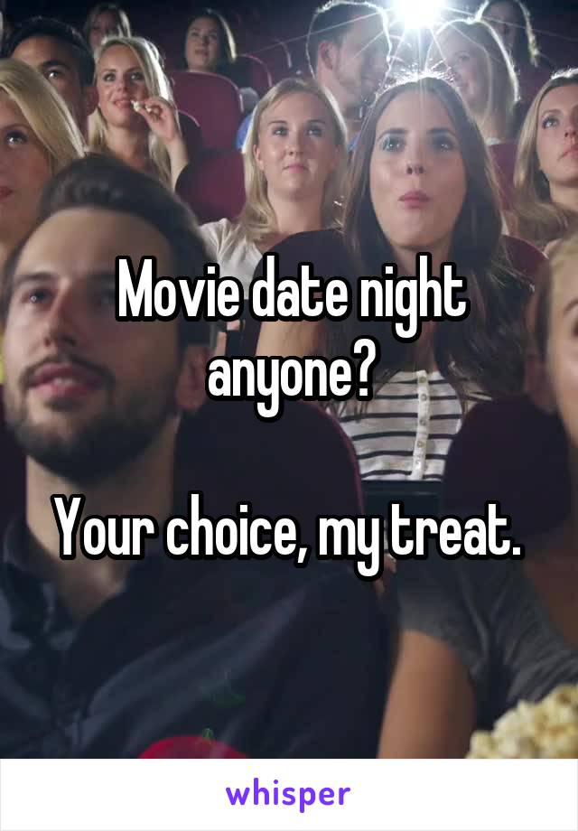Movie date night anyone?

Your choice, my treat. 