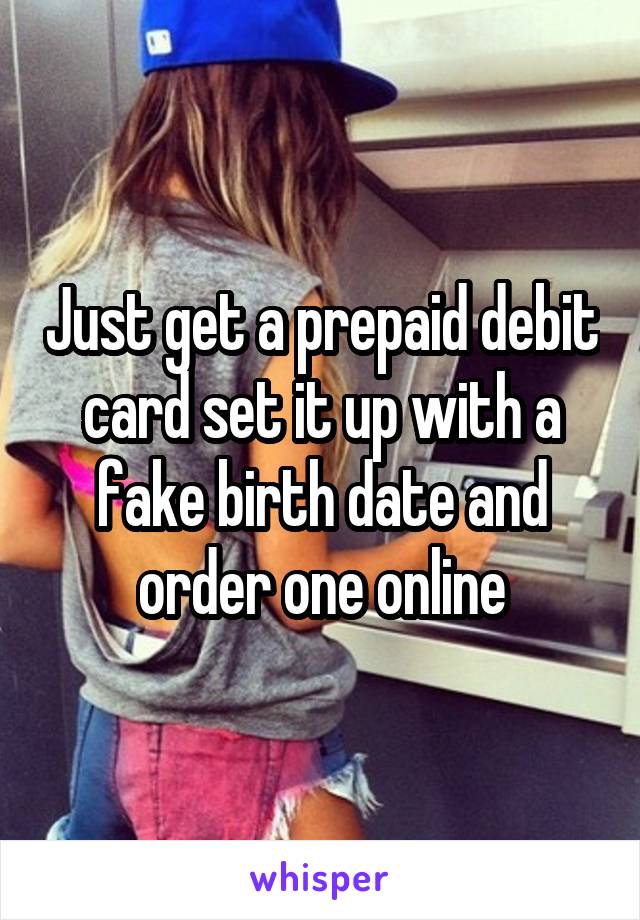 Just get a prepaid debit card set it up with a fake birth date and order one online