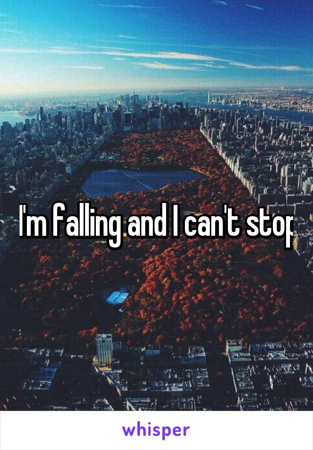 I'm falling and I can't stop