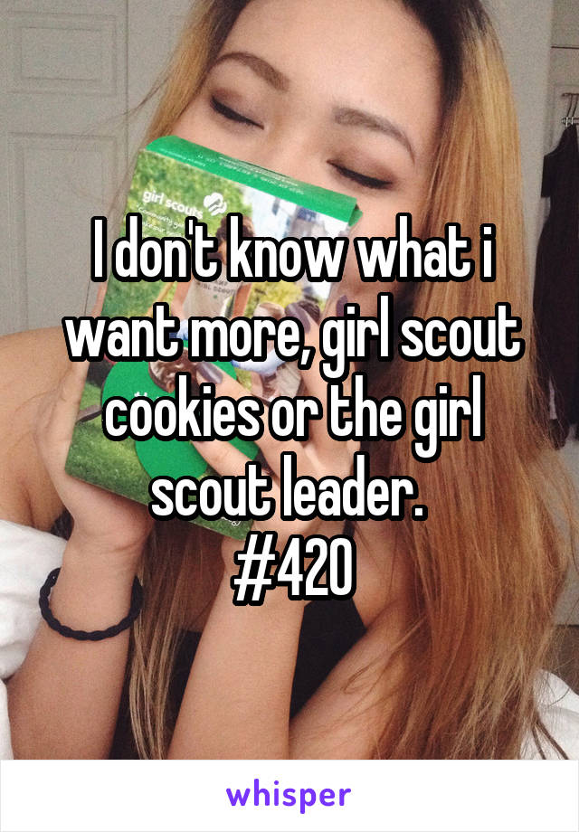 I don't know what i want more, girl scout cookies or the girl scout leader. 
#420